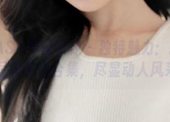 MSLASS梦丝女神 – 独特魅力：张灵儿内衣写真套图合集，尽显动人风采.txt
