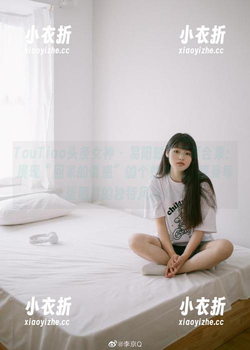 TouTiao头条女神 - 易阳时尚写真合集：展现“回家的诱惑”的个性魅力，感受每张照片的独特风格.txt