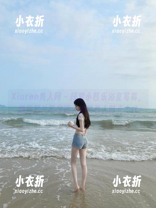 Xiuren秀人网 - 探索小芭乐浴室写真，原图图片带你进入她的私人时光.txt