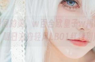 捕捉瞬间的美，w百合欧皇子w揭晓高清写真：明日方舟轻风LB01红特别版.txt