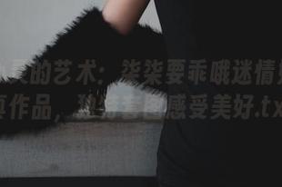 润泽心灵的艺术：柒柒要乖哦迷情姐姐写真作品，独特套图感受美好.txt